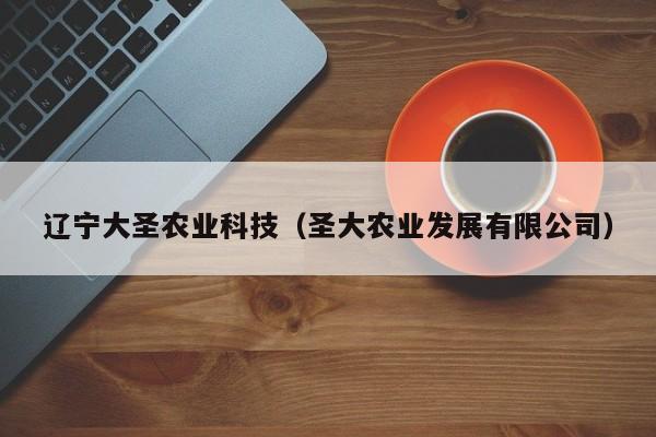 乐鱼官网-辽宁大圣农业科技（圣大农业发展有限公司）
