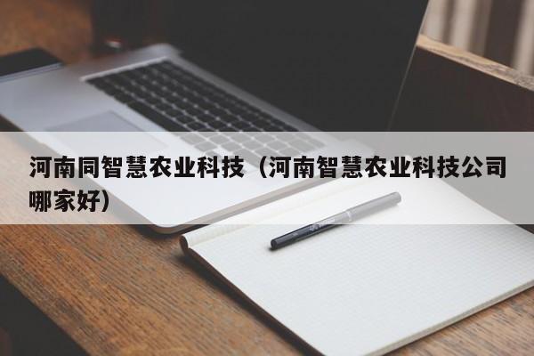 乐鱼官网-河南同智慧农业科技（河南智慧农业科技公司哪家好）