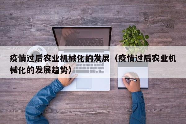 乐鱼官网-疫情过后农业机械化的发展（疫情过后农业机械化的发展趋势）