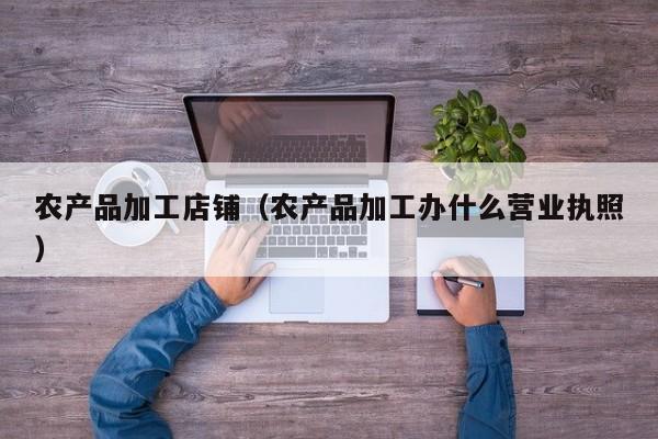 乐鱼官网-农产品加工店铺（农产品加工办什么营业执照）